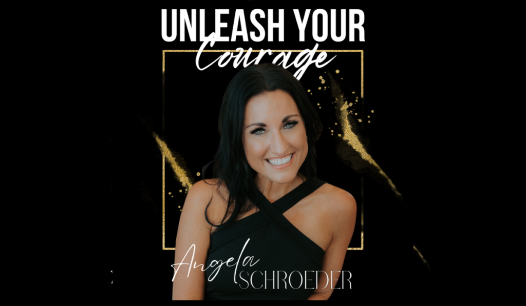 Unleash your courage podcast with the host Angela Schroeder -The Courageous Mind